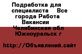 Подработка для IT специалиста. - Все города Работа » Вакансии   . Челябинская обл.,Южноуральск г.